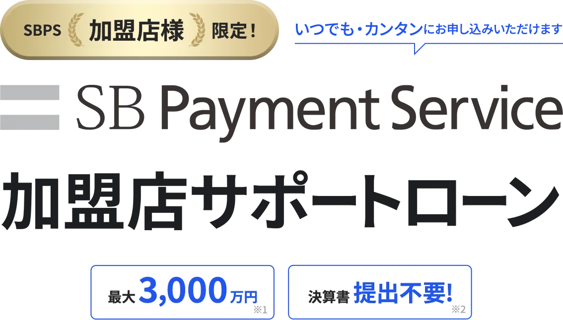 SBPS加盟店様限定！いつでもカンタンにお申し込みいただけます SBPaymentService 加盟店サポートローン 最大3,000万円 決済書提出不要！